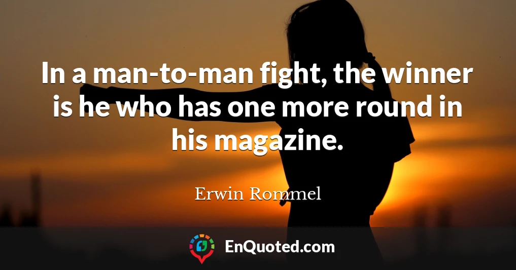 In a man-to-man fight, the winner is he who has one more round in his magazine.