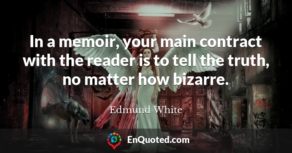 In a memoir, your main contract with the reader is to tell the truth, no matter how bizarre.