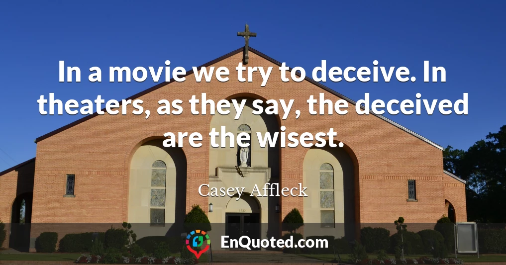 In a movie we try to deceive. In theaters, as they say, the deceived are the wisest.