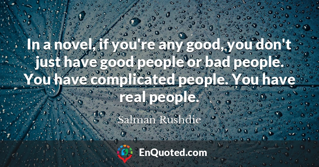 In a novel, if you're any good, you don't just have good people or bad people. You have complicated people. You have real people.