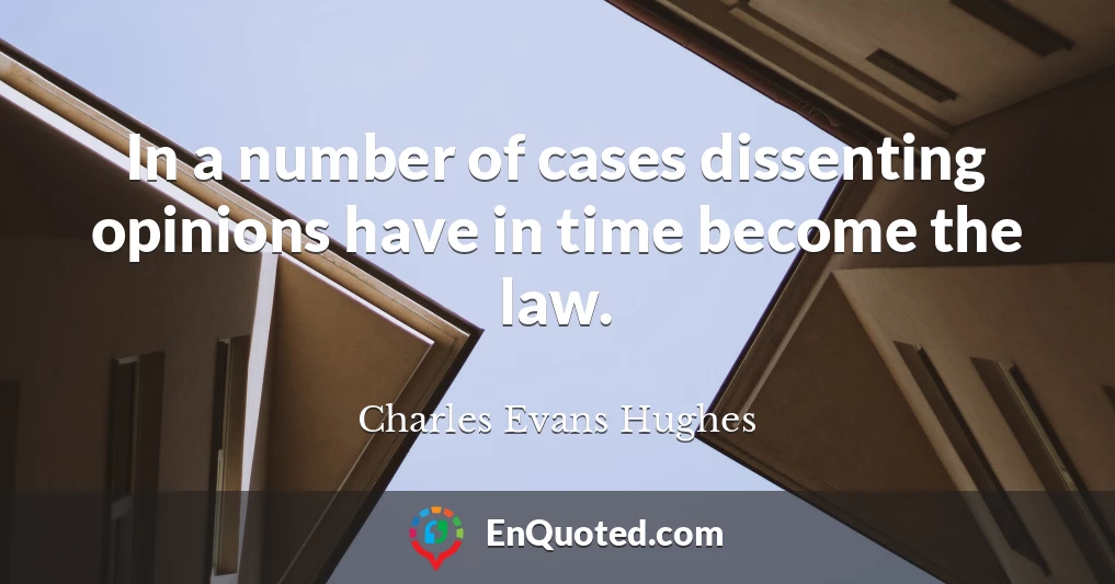 In a number of cases dissenting opinions have in time become the law.