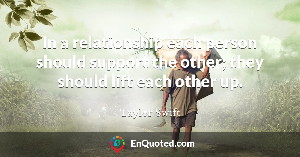 In a relationship each person should support the other; they should lift each other up.