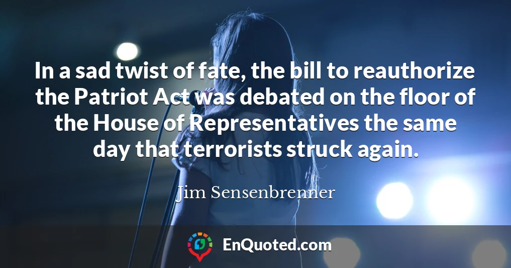In a sad twist of fate, the bill to reauthorize the Patriot Act was debated on the floor of the House of Representatives the same day that terrorists struck again.