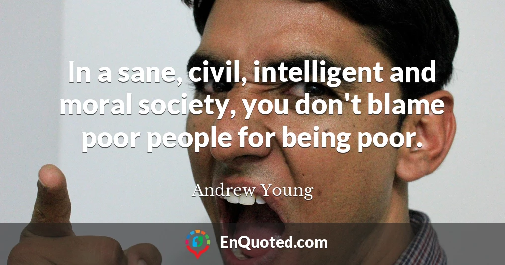In a sane, civil, intelligent and moral society, you don't blame poor people for being poor.