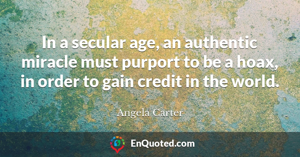 In a secular age, an authentic miracle must purport to be a hoax, in order to gain credit in the world.
