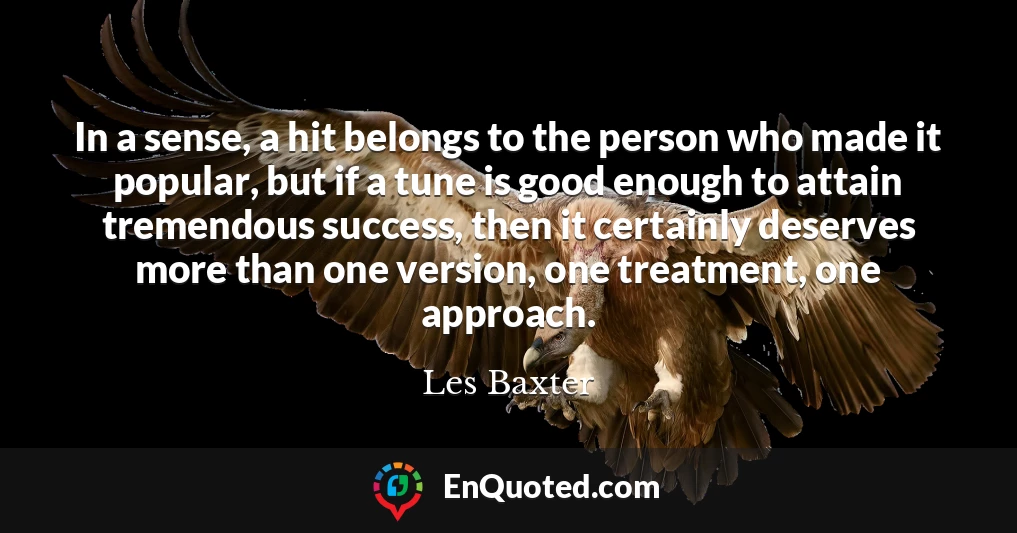 In a sense, a hit belongs to the person who made it popular, but if a tune is good enough to attain tremendous success, then it certainly deserves more than one version, one treatment, one approach.