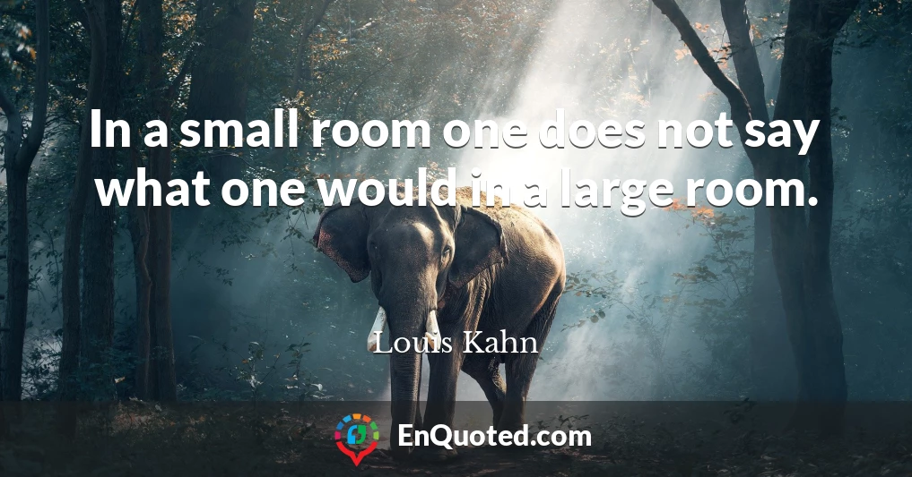 In a small room one does not say what one would in a large room.