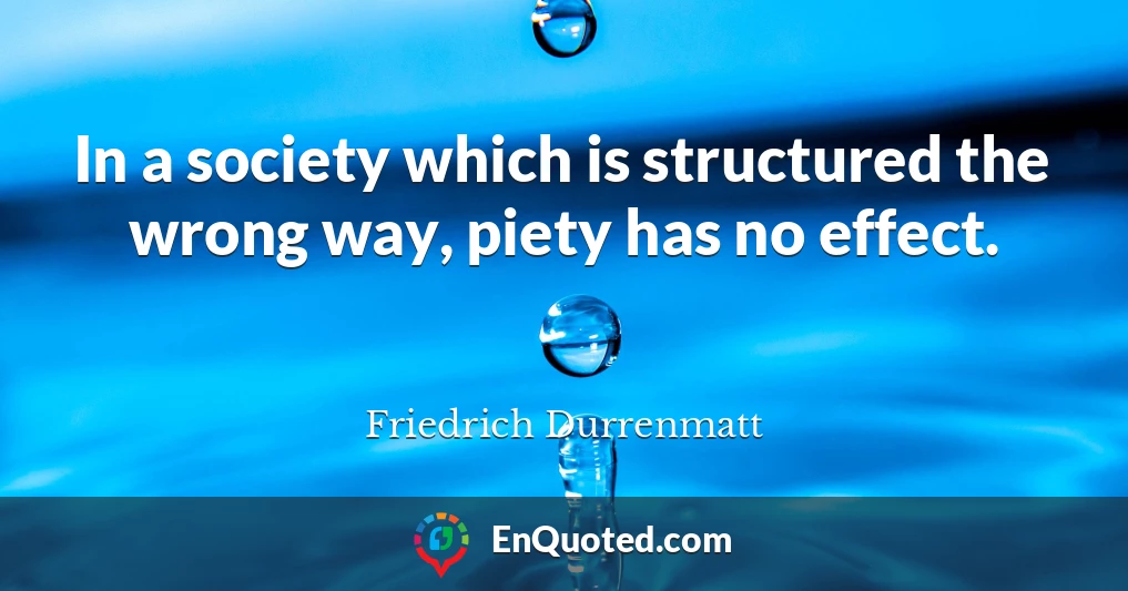 In a society which is structured the wrong way, piety has no effect.