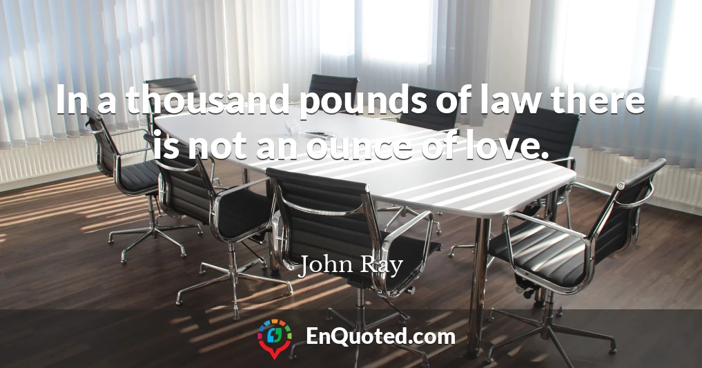 In a thousand pounds of law there is not an ounce of love.