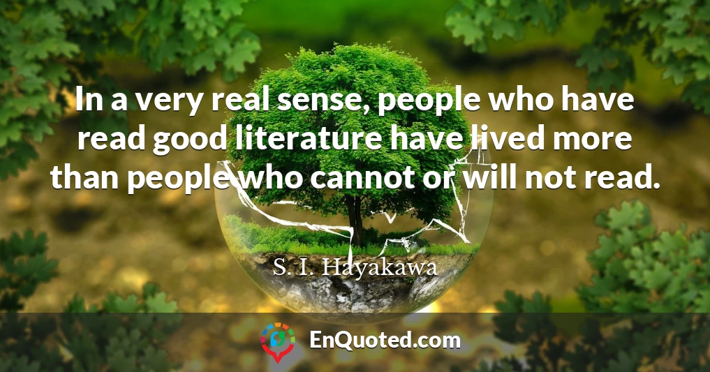 In a very real sense, people who have read good literature have lived more than people who cannot or will not read.