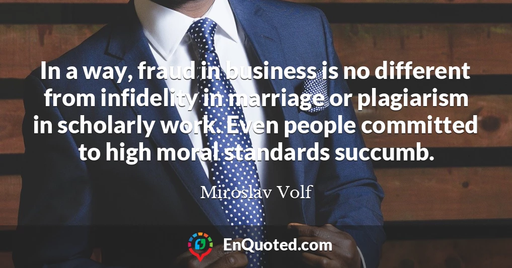 In a way, fraud in business is no different from infidelity in marriage or plagiarism in scholarly work. Even people committed to high moral standards succumb.