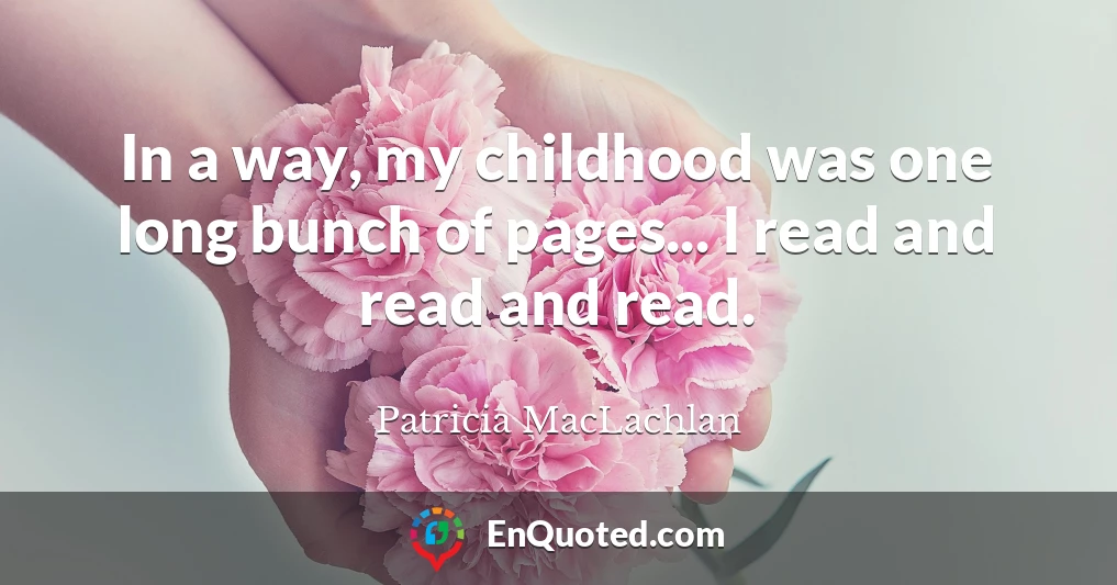 In a way, my childhood was one long bunch of pages... I read and read and read.