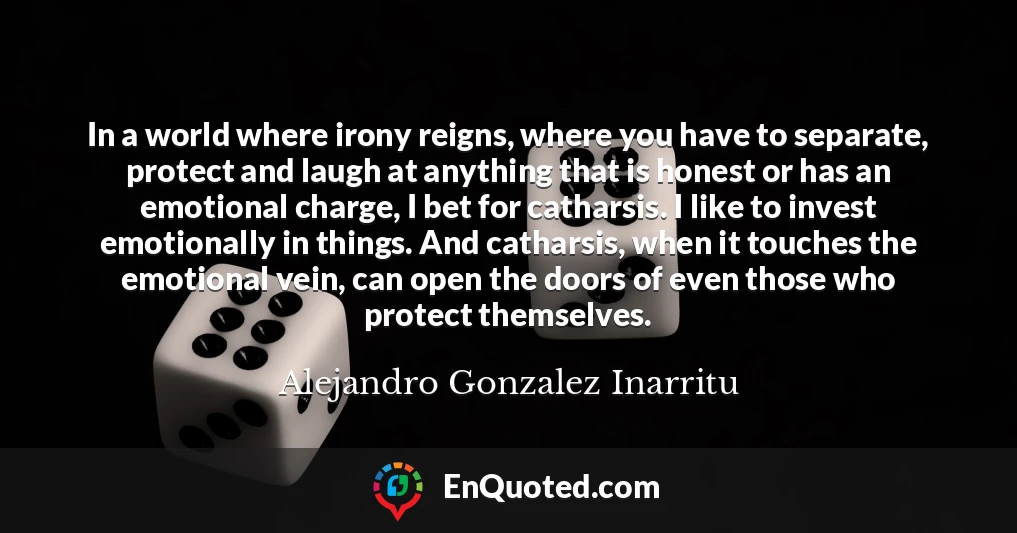 In a world where irony reigns, where you have to separate, protect and laugh at anything that is honest or has an emotional charge, I bet for catharsis. I like to invest emotionally in things. And catharsis, when it touches the emotional vein, can open the doors of even those who protect themselves.