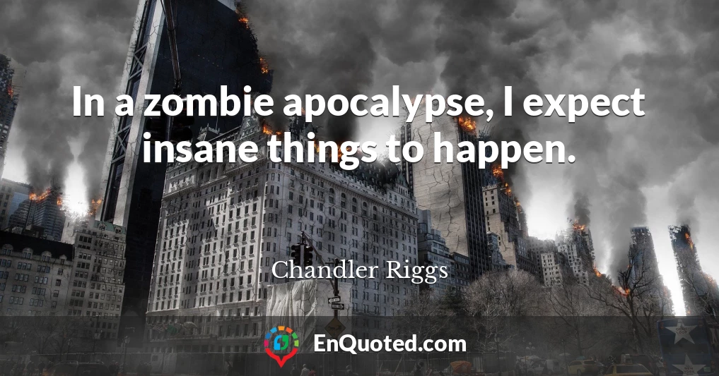 In a zombie apocalypse, I expect insane things to happen.