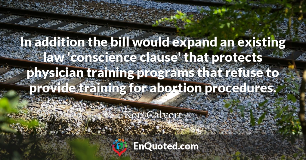 In addition the bill would expand an existing law 'conscience clause' that protects physician training programs that refuse to provide training for abortion procedures.