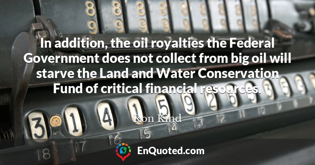 In addition, the oil royalties the Federal Government does not collect from big oil will starve the Land and Water Conservation Fund of critical financial resources.