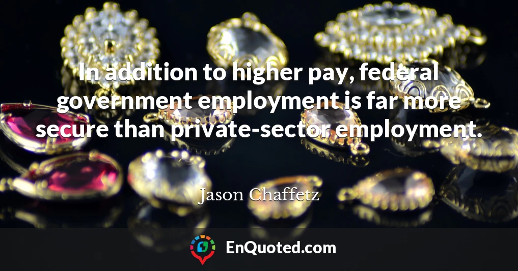 In addition to higher pay, federal government employment is far more secure than private-sector employment.