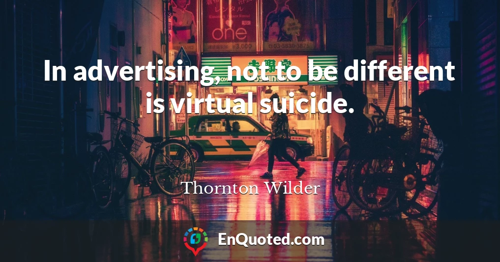In advertising, not to be different is virtual suicide.