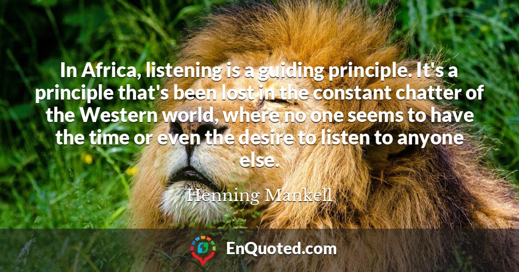 In Africa, listening is a guiding principle. It's a principle that's been lost in the constant chatter of the Western world, where no one seems to have the time or even the desire to listen to anyone else.