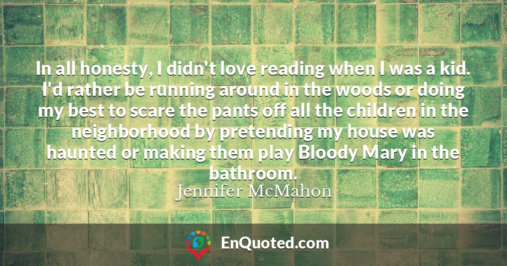 In all honesty, I didn't love reading when I was a kid. I'd rather be running around in the woods or doing my best to scare the pants off all the children in the neighborhood by pretending my house was haunted or making them play Bloody Mary in the bathroom.