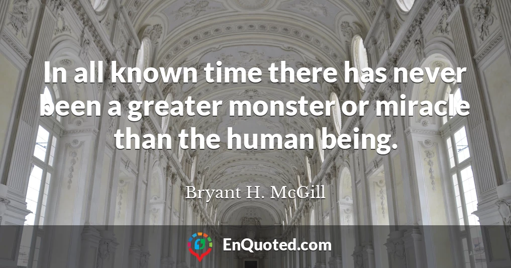 In all known time there has never been a greater monster or miracle than the human being.