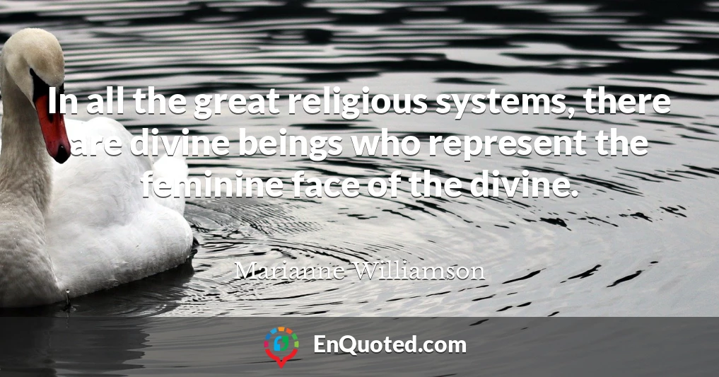 In all the great religious systems, there are divine beings who represent the feminine face of the divine.