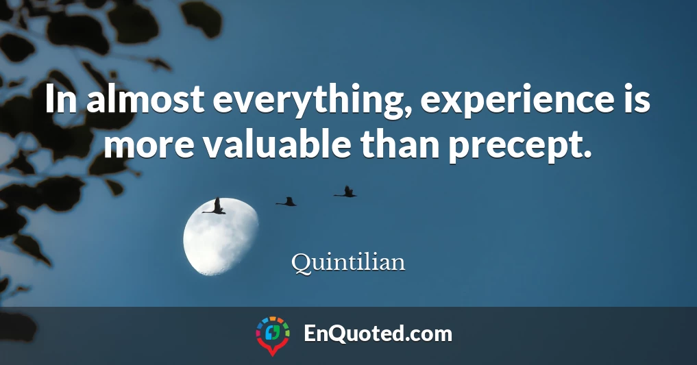 In almost everything, experience is more valuable than precept.