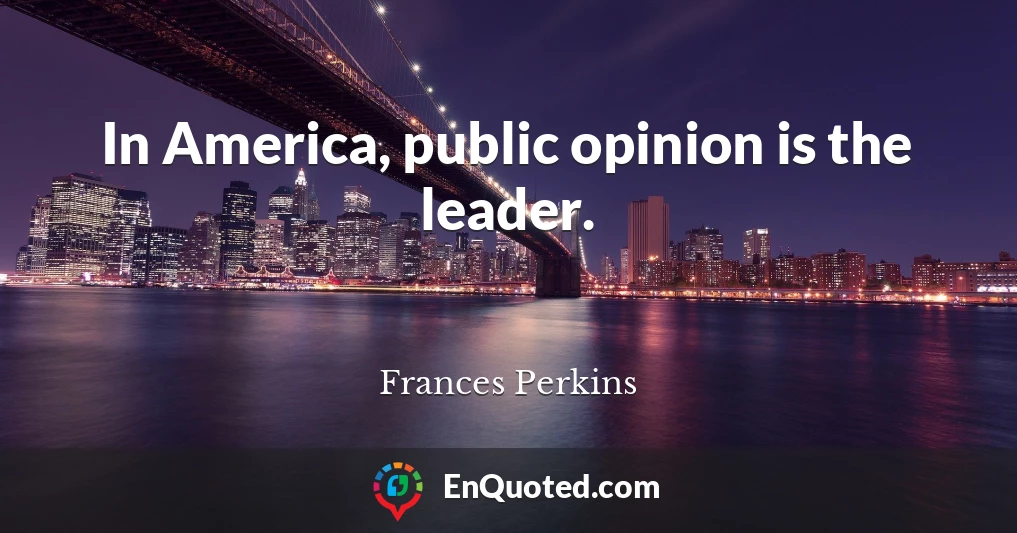 In America, public opinion is the leader.