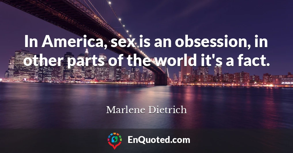 In America, sex is an obsession, in other parts of the world it's a fact.