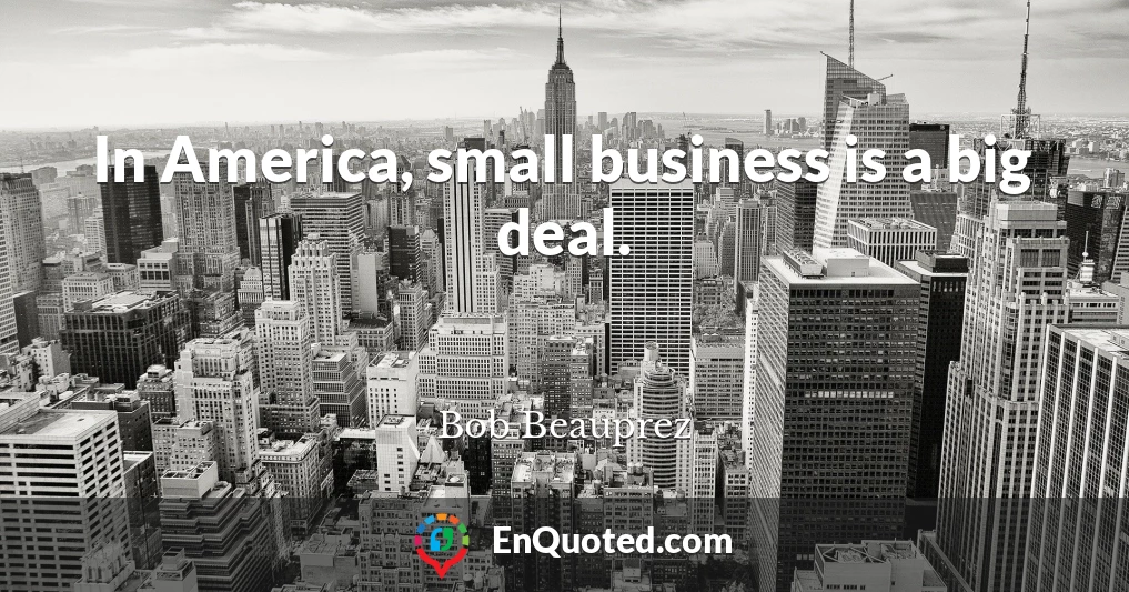 In America, small business is a big deal.