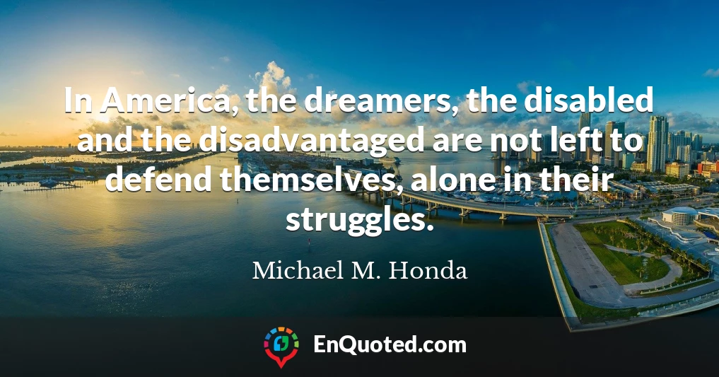In America, the dreamers, the disabled and the disadvantaged are not left to defend themselves, alone in their struggles.