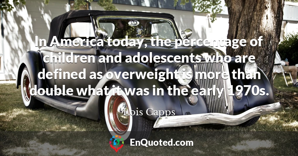 In America today, the percentage of children and adolescents who are defined as overweight is more than double what it was in the early 1970s.