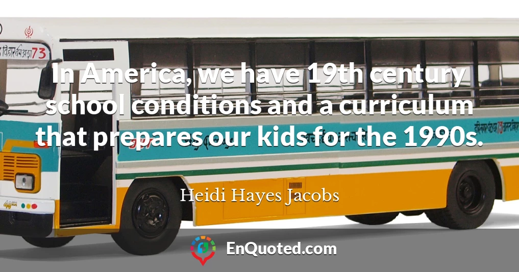 In America, we have 19th century school conditions and a curriculum that prepares our kids for the 1990s.
