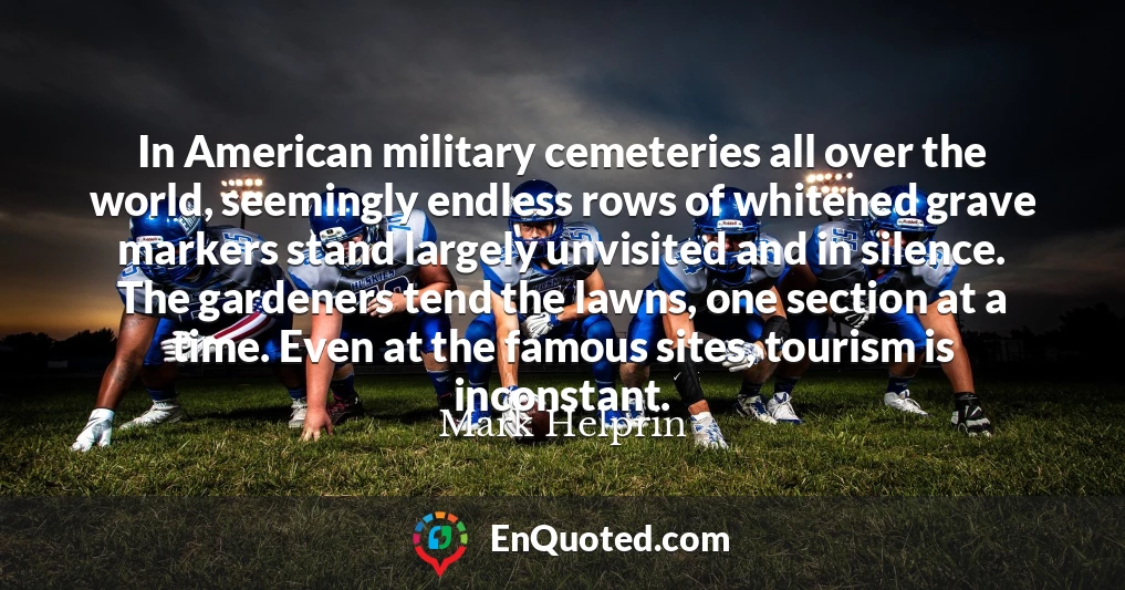 In American military cemeteries all over the world, seemingly endless rows of whitened grave markers stand largely unvisited and in silence. The gardeners tend the lawns, one section at a time. Even at the famous sites, tourism is inconstant.