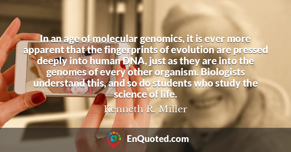 In an age of molecular genomics, it is ever more apparent that the fingerprints of evolution are pressed deeply into human DNA, just as they are into the genomes of every other organism. Biologists understand this, and so do students who study the science of life.