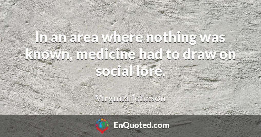 In an area where nothing was known, medicine had to draw on social lore.