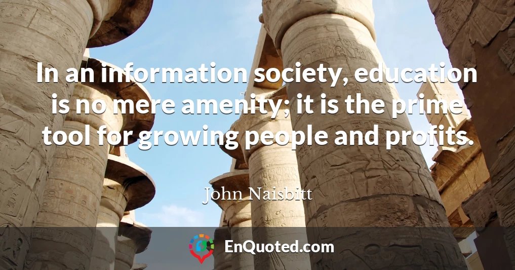 In an information society, education is no mere amenity; it is the prime tool for growing people and profits.