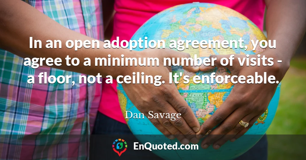 In an open adoption agreement, you agree to a minimum number of visits - a floor, not a ceiling. It's enforceable.