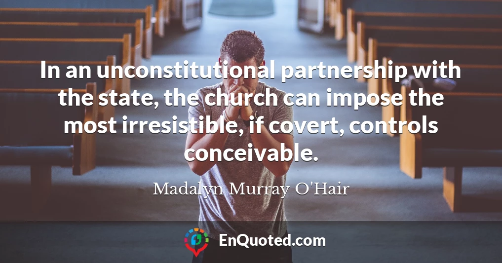In an unconstitutional partnership with the state, the church can impose the most irresistible, if covert, controls conceivable.