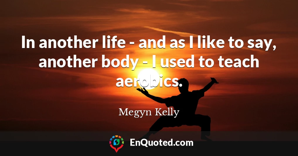 In another life - and as I like to say, another body - I used to teach aerobics.