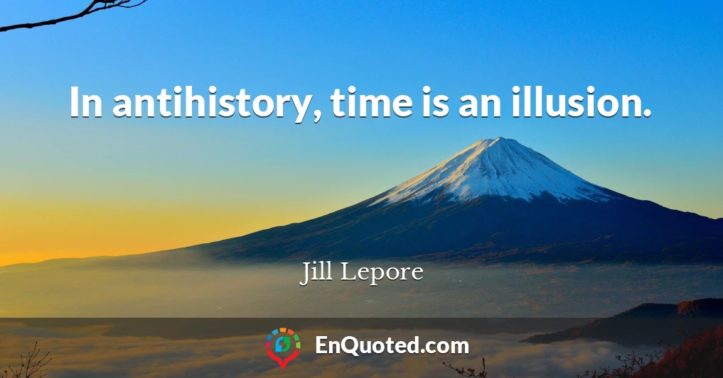 In antihistory, time is an illusion.