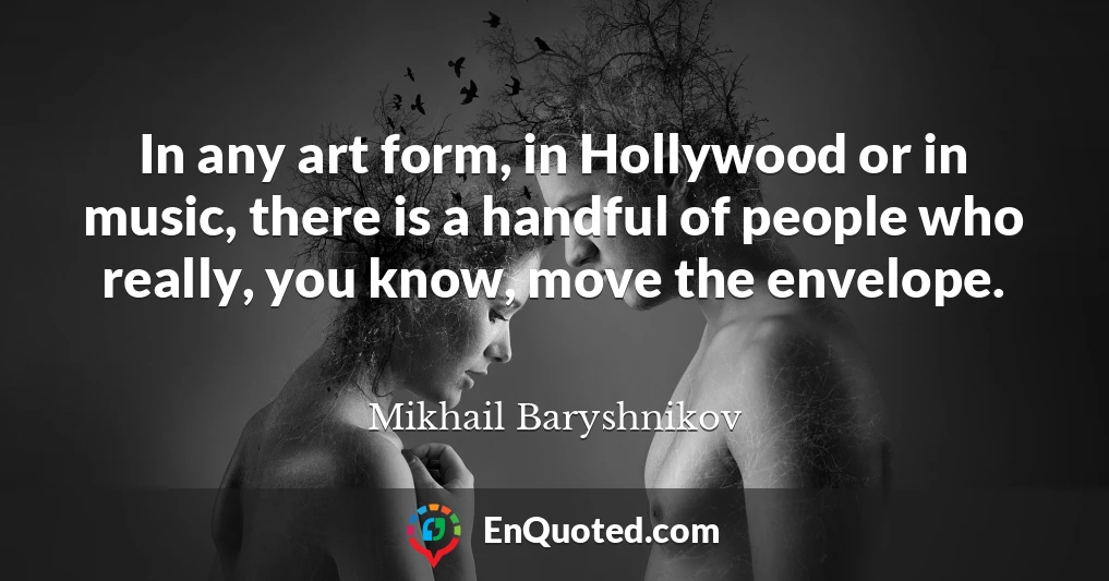 In any art form, in Hollywood or in music, there is a handful of people who really, you know, move the envelope.
