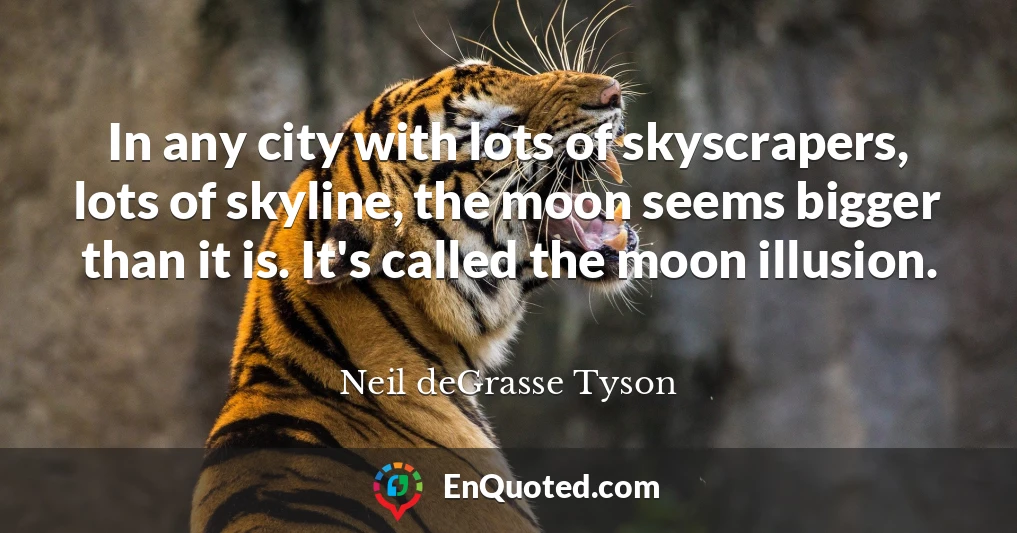 In any city with lots of skyscrapers, lots of skyline, the moon seems bigger than it is. It's called the moon illusion.