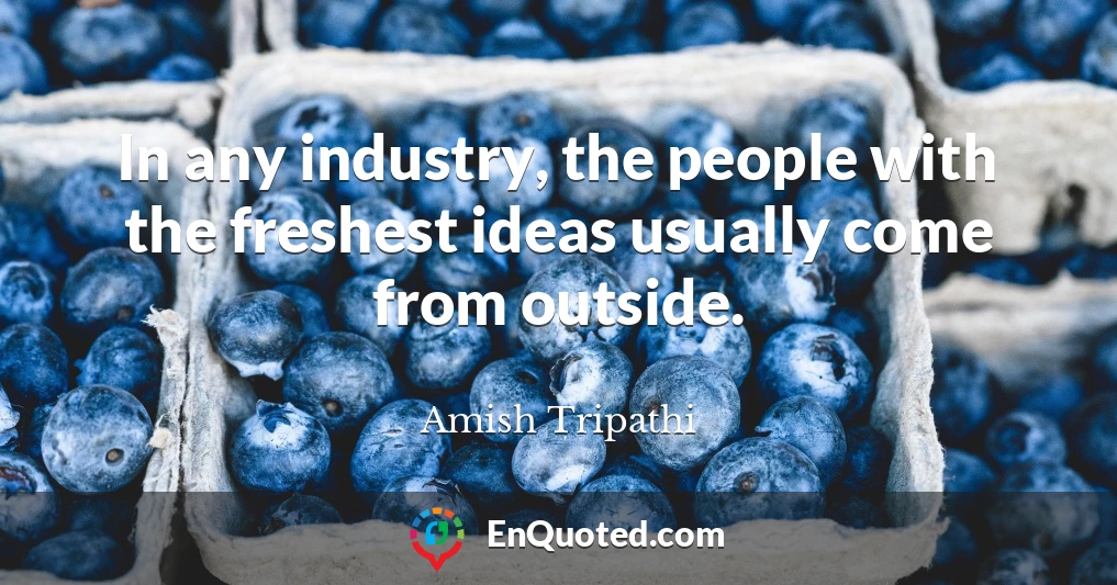 In any industry, the people with the freshest ideas usually come from outside.