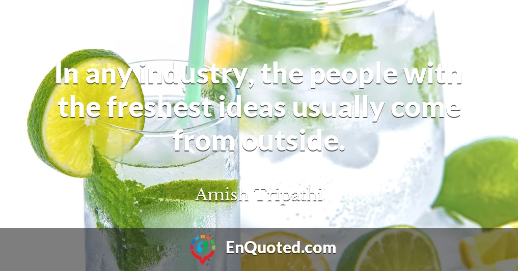 In any industry, the people with the freshest ideas usually come from outside.