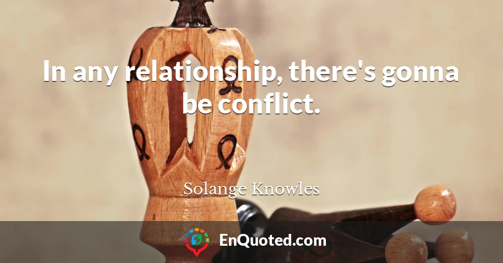 In any relationship, there's gonna be conflict.