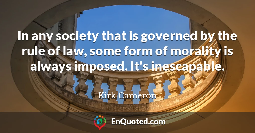 In any society that is governed by the rule of law, some form of morality is always imposed. It's inescapable.