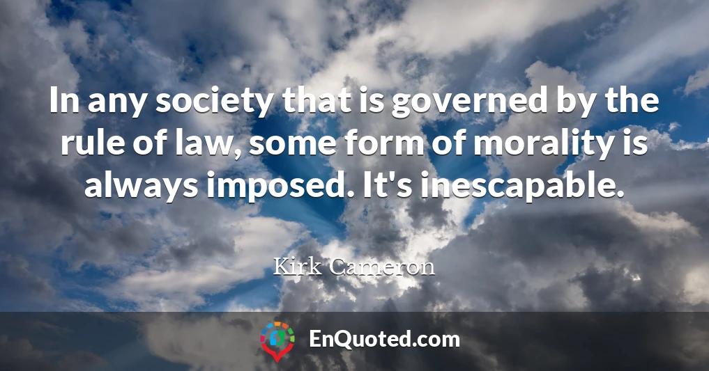 In any society that is governed by the rule of law, some form of morality is always imposed. It's inescapable.