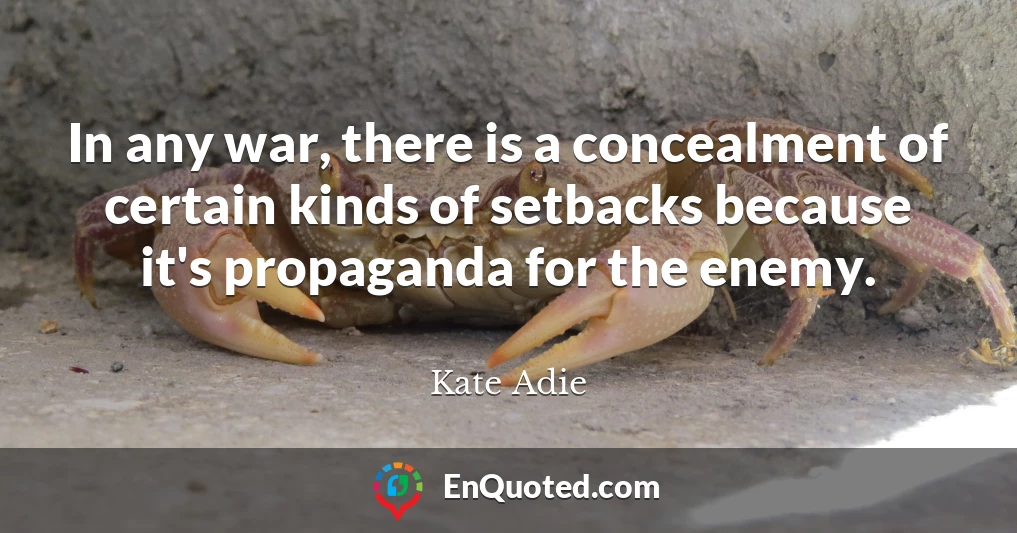 In any war, there is a concealment of certain kinds of setbacks because it's propaganda for the enemy.