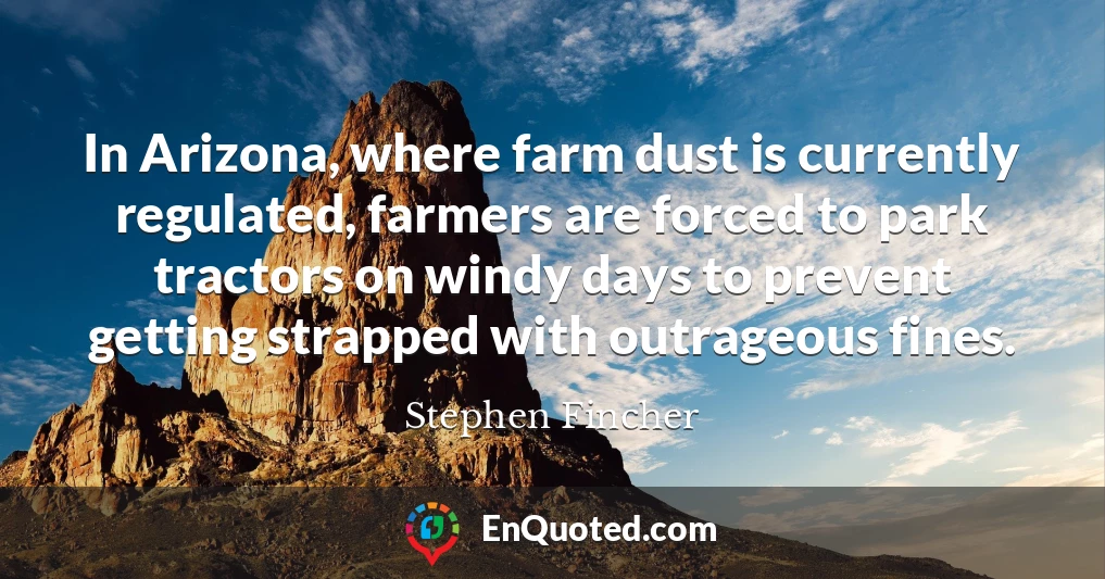 In Arizona, where farm dust is currently regulated, farmers are forced to park tractors on windy days to prevent getting strapped with outrageous fines.